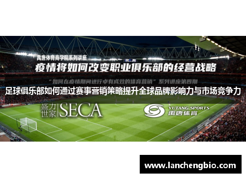 足球俱乐部如何通过赛事营销策略提升全球品牌影响力与市场竞争力