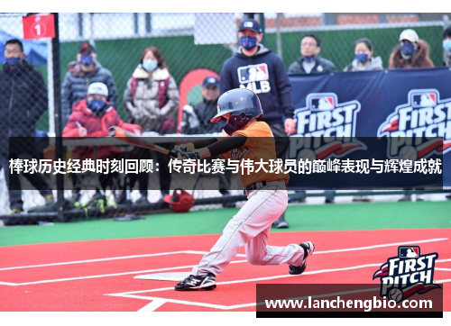 棒球历史经典时刻回顾：传奇比赛与伟大球员的巅峰表现与辉煌成就