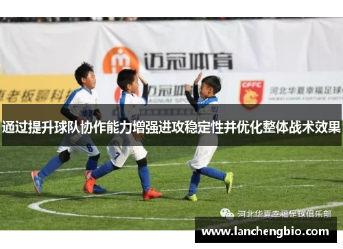 通过提升球队协作能力增强进攻稳定性并优化整体战术效果