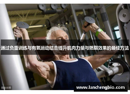 通过负重训练与有氧运动结合提升肌肉力量与燃脂效果的最佳方法