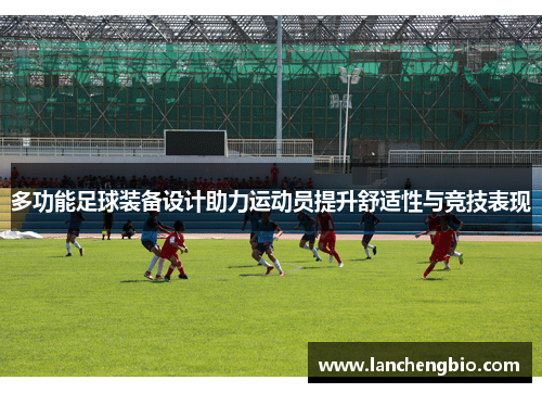 多功能足球装备设计助力运动员提升舒适性与竞技表现