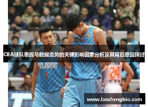 CBA球队表现与数据走势的关键影响因素分析及其背后原因探讨