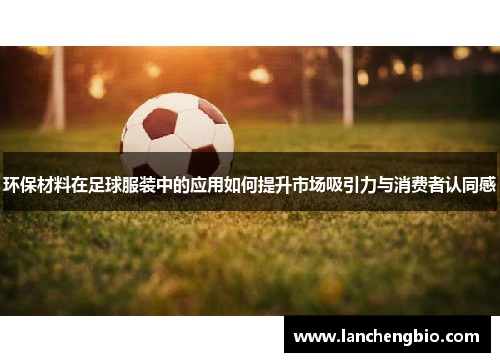 环保材料在足球服装中的应用如何提升市场吸引力与消费者认同感