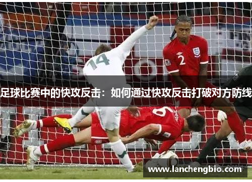 足球比赛中的快攻反击：如何通过快攻反击打破对方防线